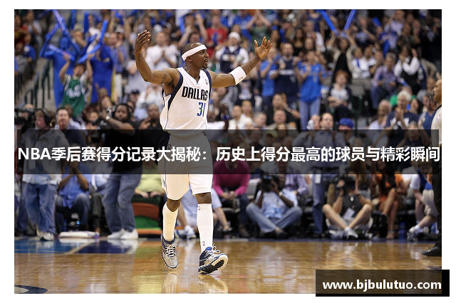 NBA季后赛得分记录大揭秘：历史上得分最高的球员与精彩瞬间