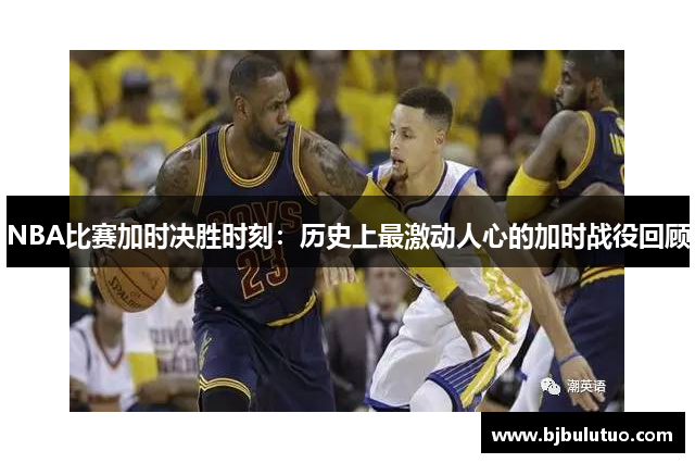 NBA比赛加时决胜时刻：历史上最激动人心的加时战役回顾