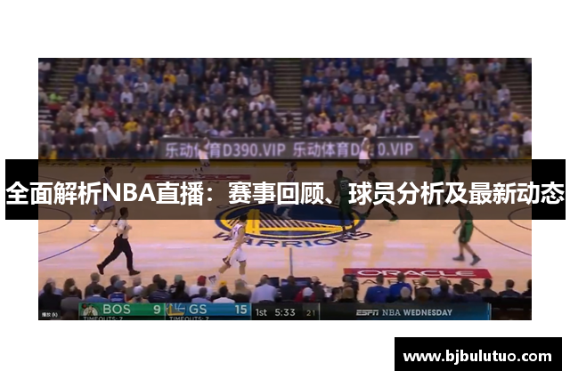 全面解析NBA直播：赛事回顾、球员分析及最新动态