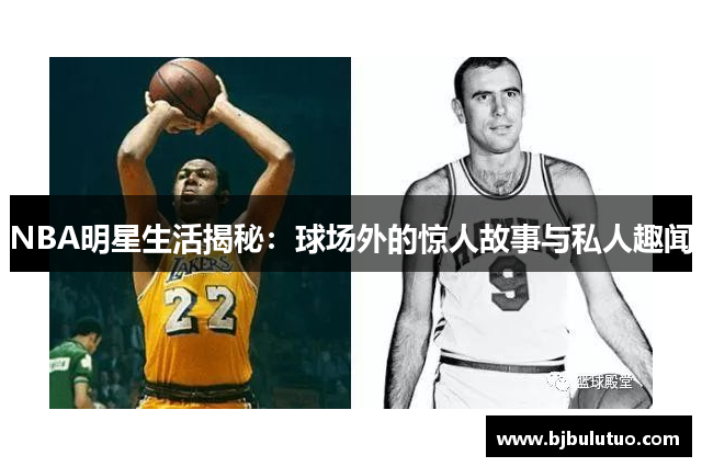 NBA明星生活揭秘：球场外的惊人故事与私人趣闻